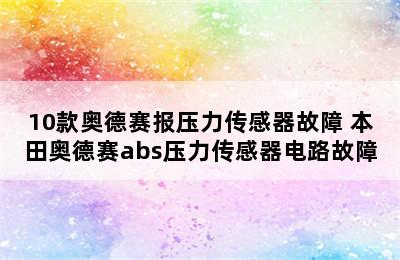 10款奥德赛报压力传感器故障 本田奥德赛abs压力传感器电路故障